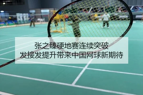 张之臻硬地赛连续突破 发接发提升带来中国网球新期待