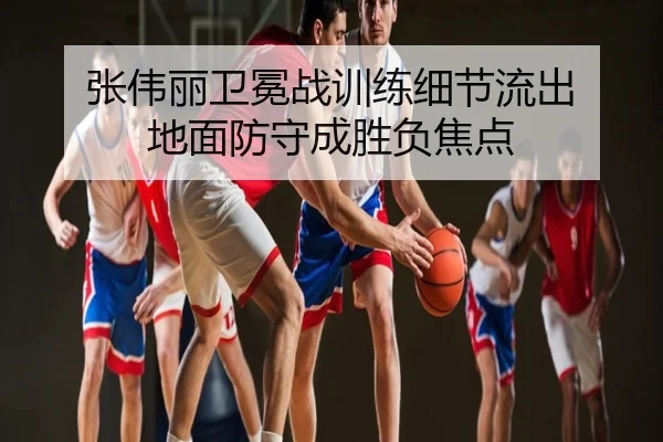 张伟丽卫冕战训练细节流出 地面防守成胜负焦点